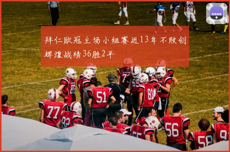 拜仁欧冠主场小组赛近13年不败创辉煌战绩36胜2平