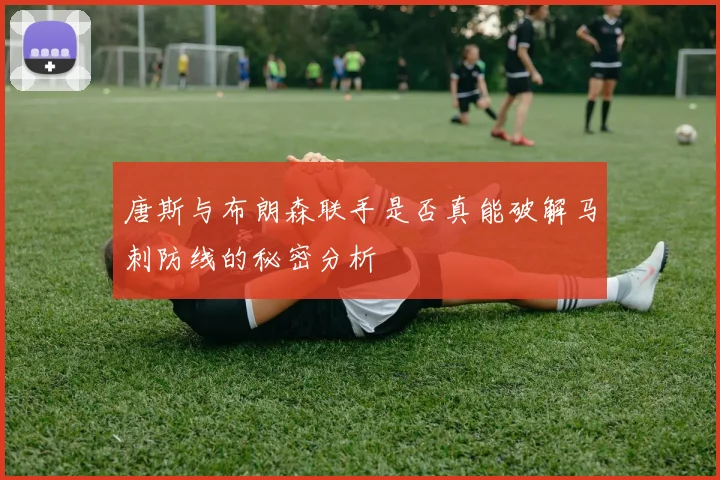 唐斯与布朗森联手是否真能破解马刺防线的秘密分析