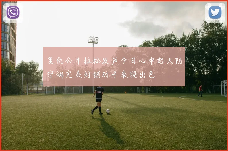 复仇公牛拉松发声今日心中怒火防守端完美封锁对手表现出色