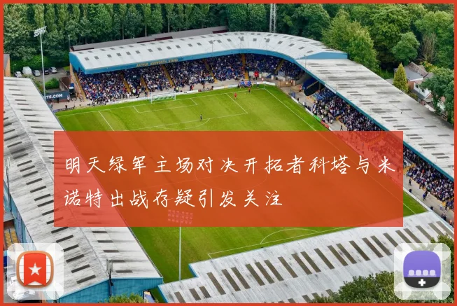 明天绿军主场对决开拓者科塔与米诺特出战存疑引发关注