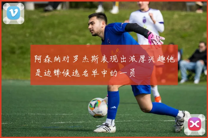 阿森纳对罗杰斯表现出浓厚兴趣他是边锋候选名单中的一员