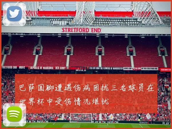巴萨国脚遭遇伤病困扰三名球员在世界杯中受伤情况堪忧