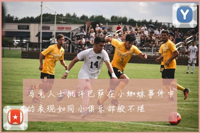 马竞人士批评巴萨在小蜘蛛事件中的表现如同小俱乐部般不堪
